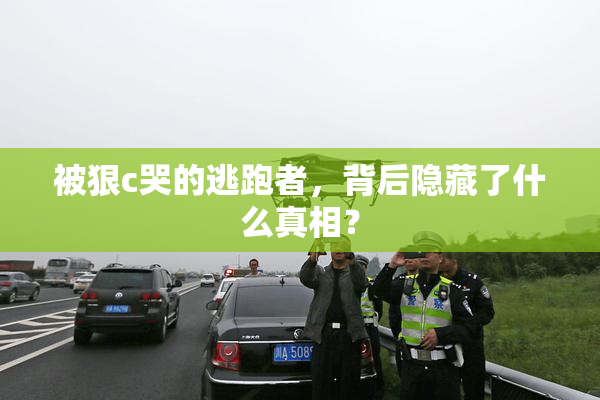被狠c哭的逃跑者，背后隐藏了什么真相？