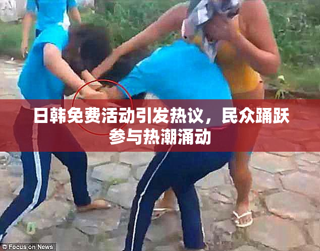 日韩免费活动引发热议，民众踊跃参与热潮涌动