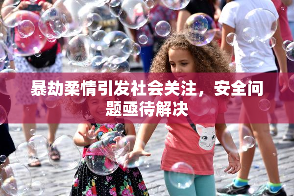 暴劫柔情引发社会关注，安全问题亟待解决