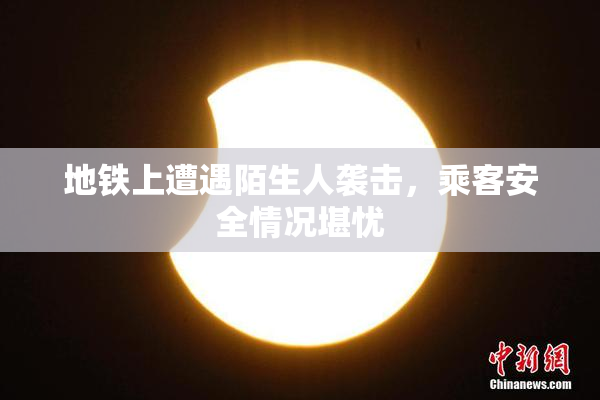 地铁上遭遇陌生人袭击，乘客安全情况堪忧