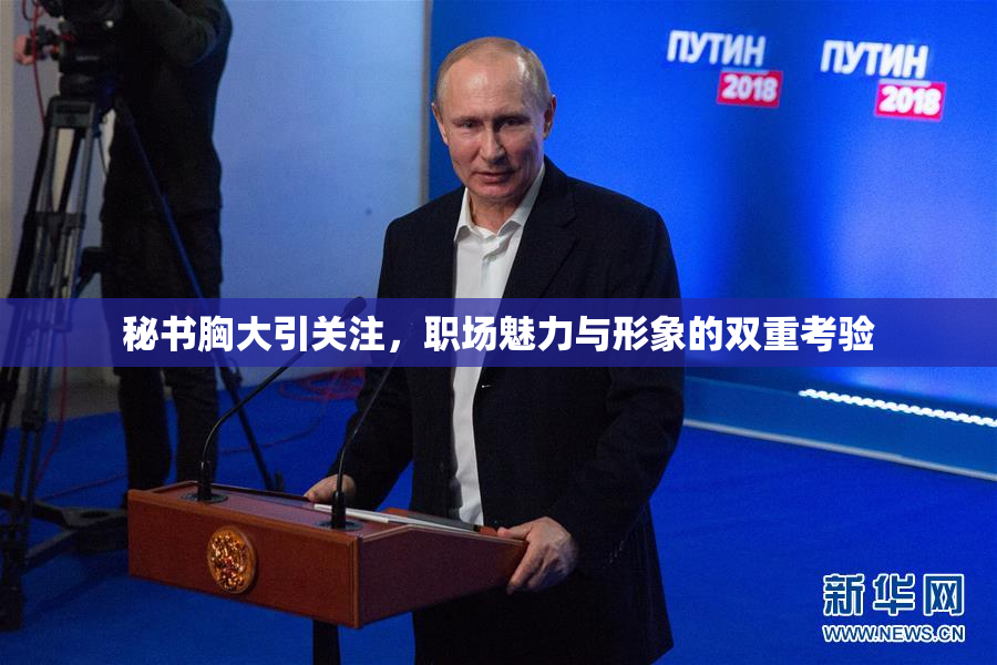 秘书胸大引关注，职场魅力与形象的双重考验