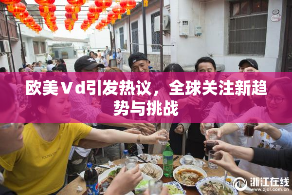 欧美Ⅴd引发热议，全球关注新趋势与挑战