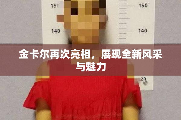 金卡尔再次亮相，展现全新风采与魅力