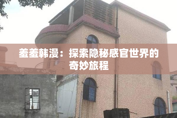 羞羞韩漫：探索隐秘感官世界的奇妙旅程