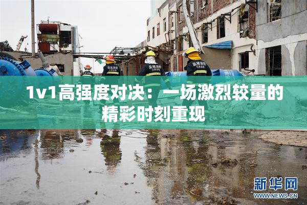 1v1高强度对决：一场激烈较量的精彩时刻重现