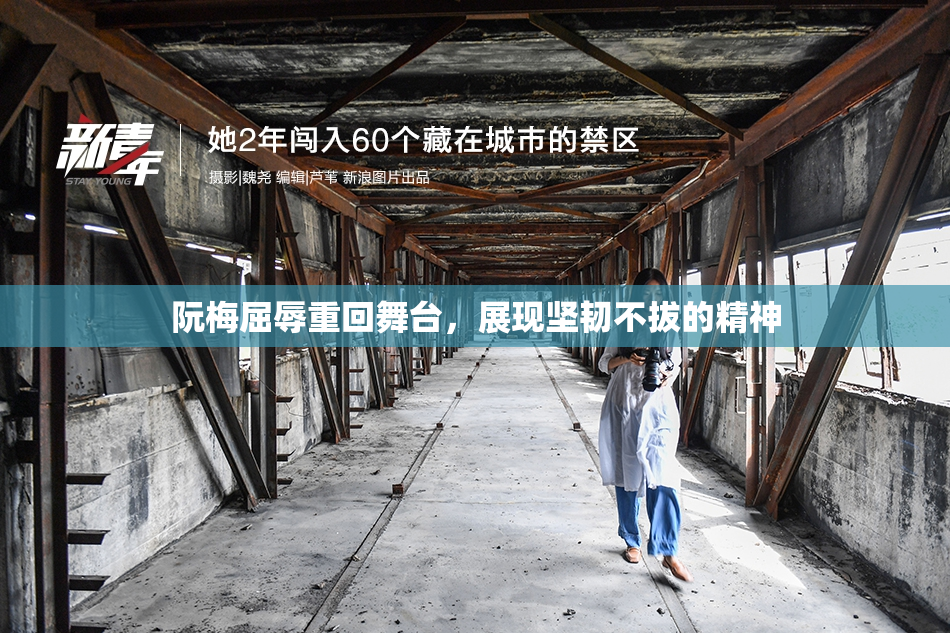 阮梅屈辱重回舞台，展现坚韧不拔的精神