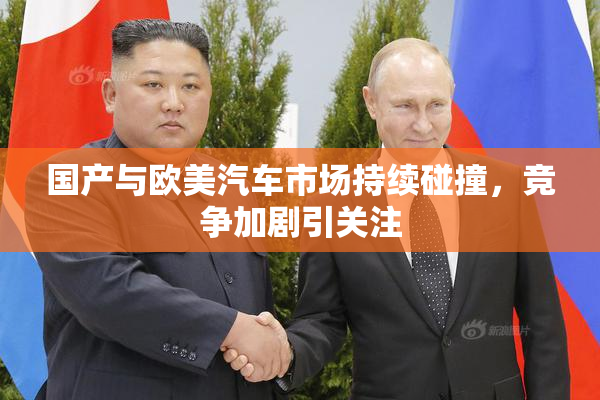国产与欧美汽车市场持续碰撞，竞争加剧引关注