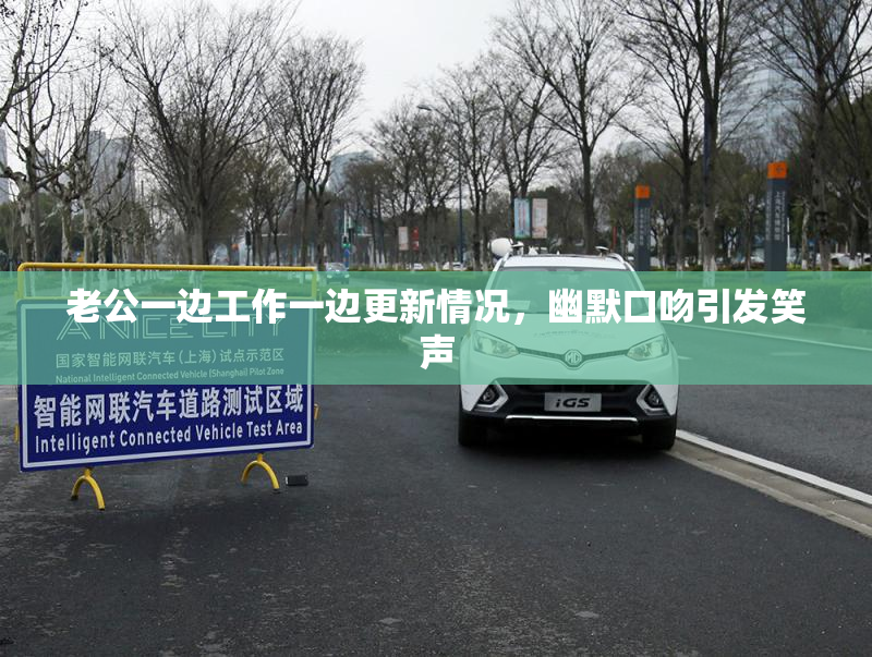 老公一边工作一边更新情况，幽默口吻引发笑声