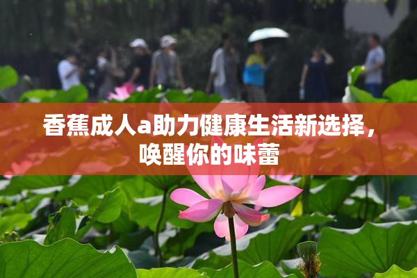 香蕉成人a助力健康生活新选择，唤醒你的味蕾