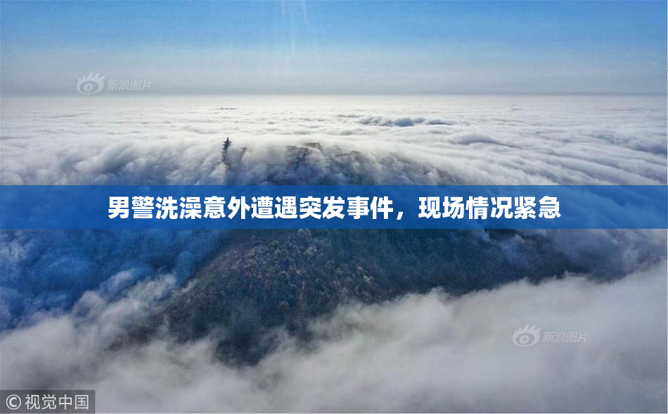 男警洗澡意外遭遇突发事件，现场情况紧急