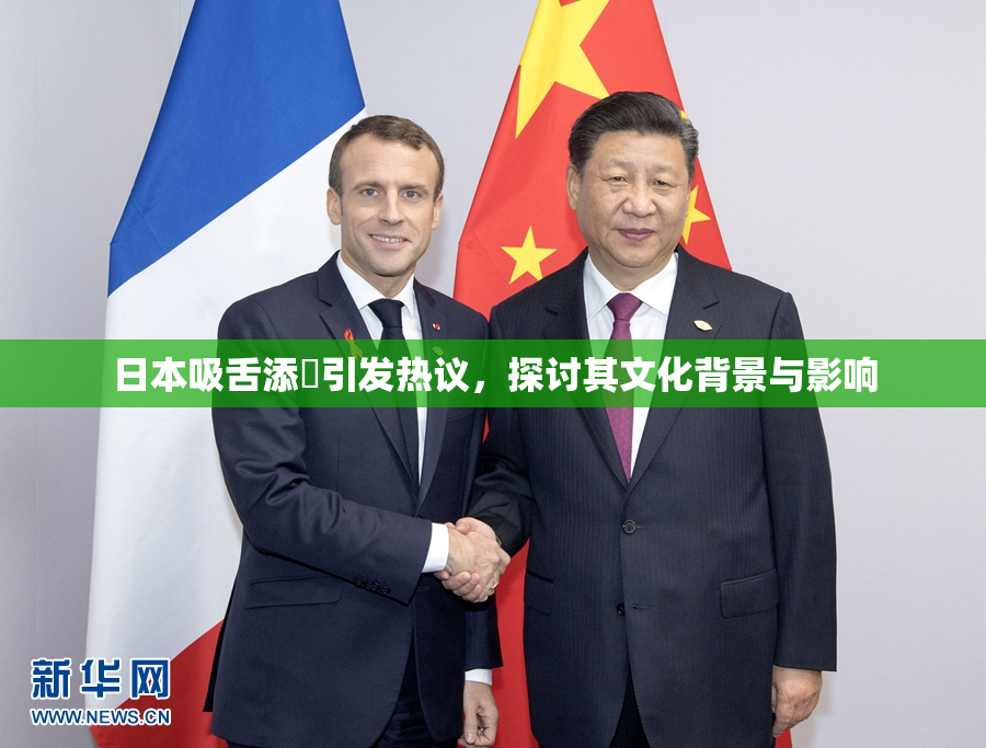 日本吸舌添泬引发热议，探讨其文化背景与影响