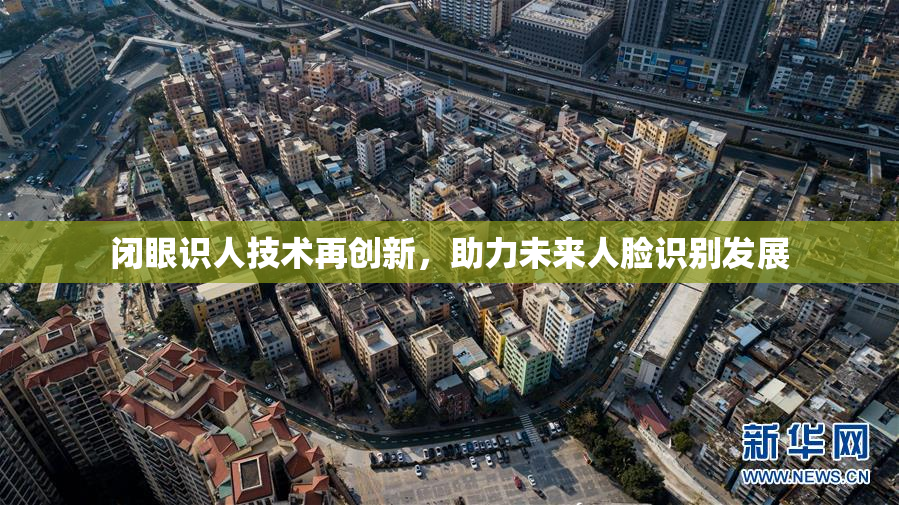 闭眼识人技术再创新，助力未来人脸识别发展