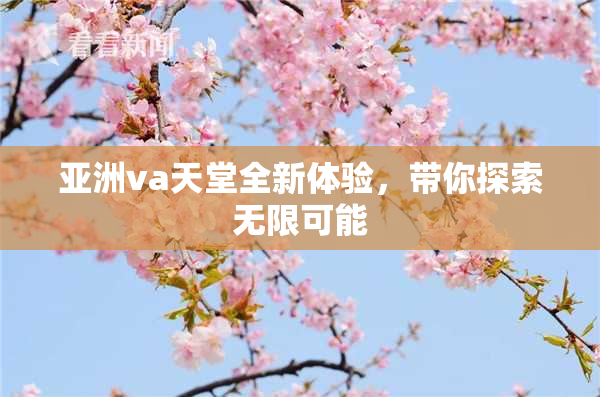 亚洲va天堂全新体验，带你探索无限可能
