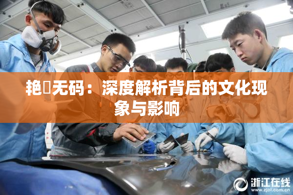 艳鉧无码：深度解析背后的文化现象与影响