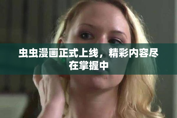 虫虫漫画正式上线，精彩内容尽在掌握中
