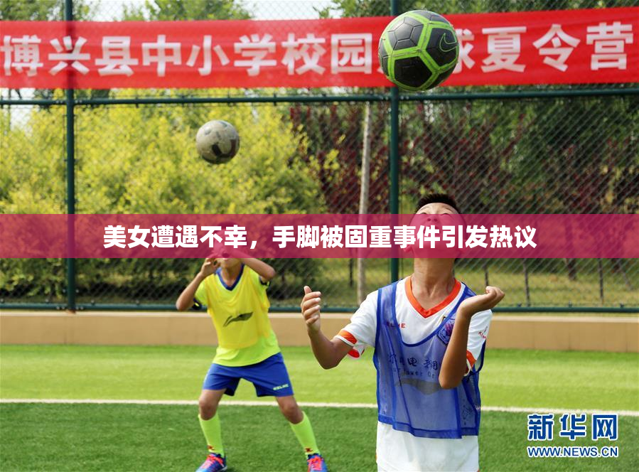 美女遭遇不幸，手脚被固重事件引发热议