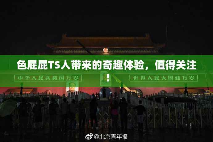 色屁屁TS人带来的奇趣体验，值得关注！