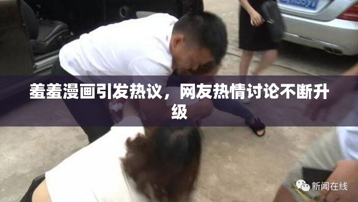 羞羞漫画引发热议，网友热情讨论不断升级