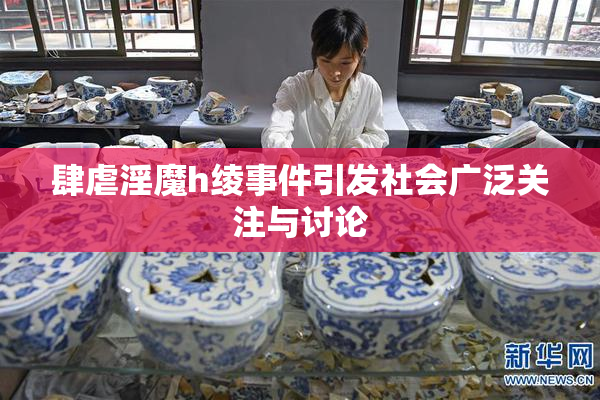 肆虐淫魔h绫事件引发社会广泛关注与讨论
