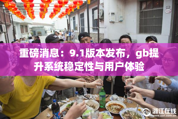 重磅消息：9.1版本发布，gb提升系统稳定性与用户体验