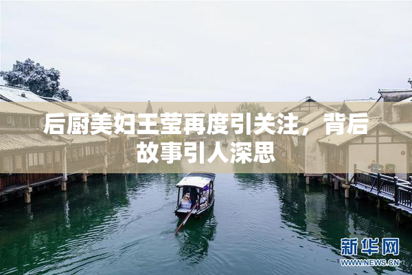 后厨美妇王莹再度引关注，背后故事引人深思