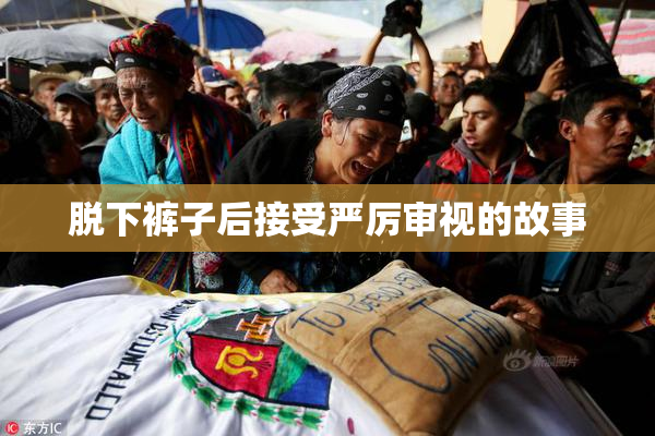 脱下裤子后接受严厉审视的故事