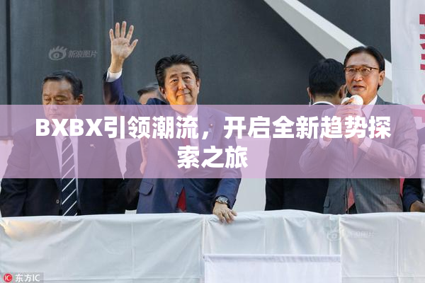 BXBX引领潮流，开启全新趋势探索之旅