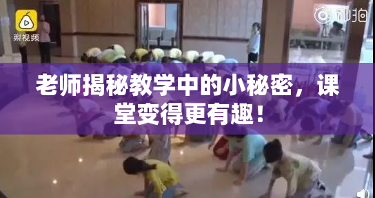 老师揭秘教学中的小秘密，课堂变得更有趣！