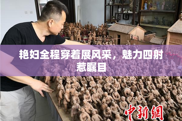 艳妇全程穿着展风采，魅力四射惹瞩目