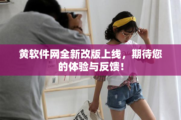 黄软件网全新改版上线，期待您的体验与反馈！