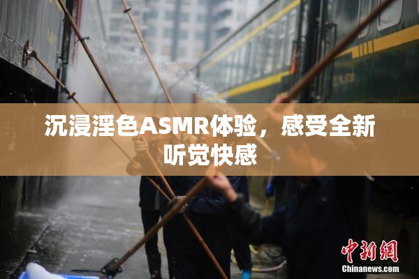 沉浸淫色ASMR体验，感受全新听觉快感