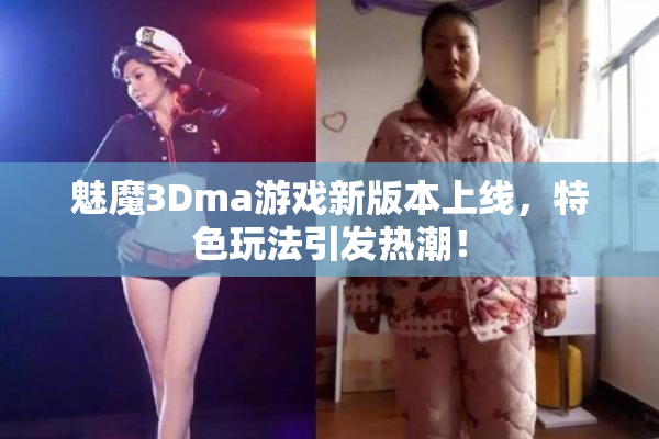 魅魔3Dma游戏新版本上线，特色玩法引发热潮！
