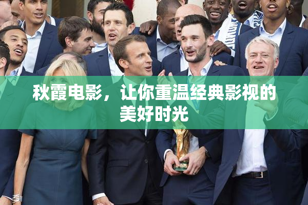 秋霞电影，让你重温经典影视的美好时光