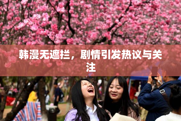 韩漫无遮拦，剧情引发热议与关注