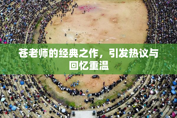苍老师的经典之作，引发热议与回忆重温