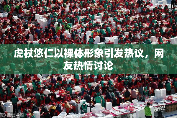 虎杖悠仁以裸体形象引发热议，网友热情讨论