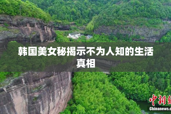 韩国美女秘揭示不为人知的生活真相