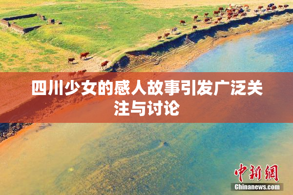 四川少女的感人故事引发广泛关注与讨论