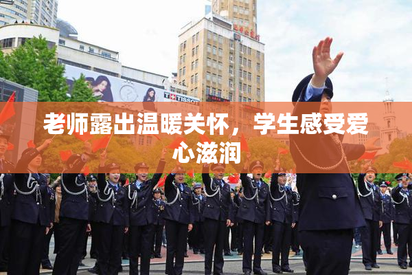 老师露出温暖关怀，学生感受爱心滋润