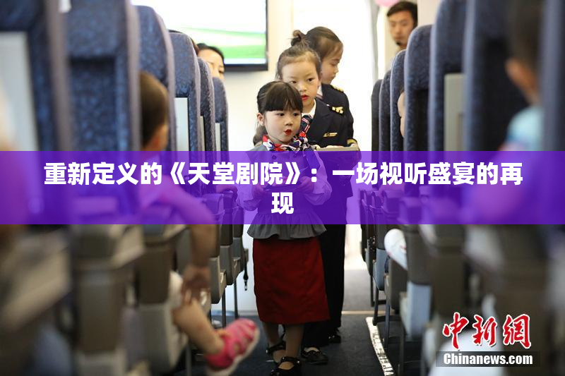 重新定义的《天堂剧院》：一场视听盛宴的再现
