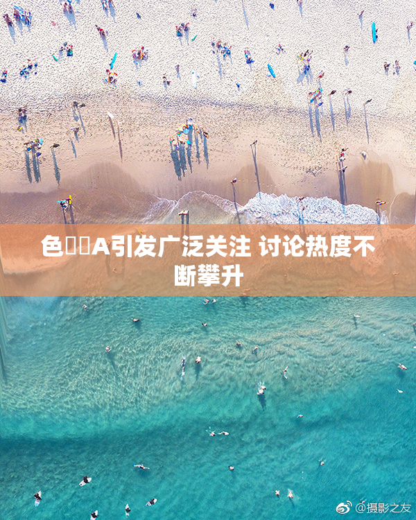 色妺妺A引发广泛关注 讨论热度不断攀升
