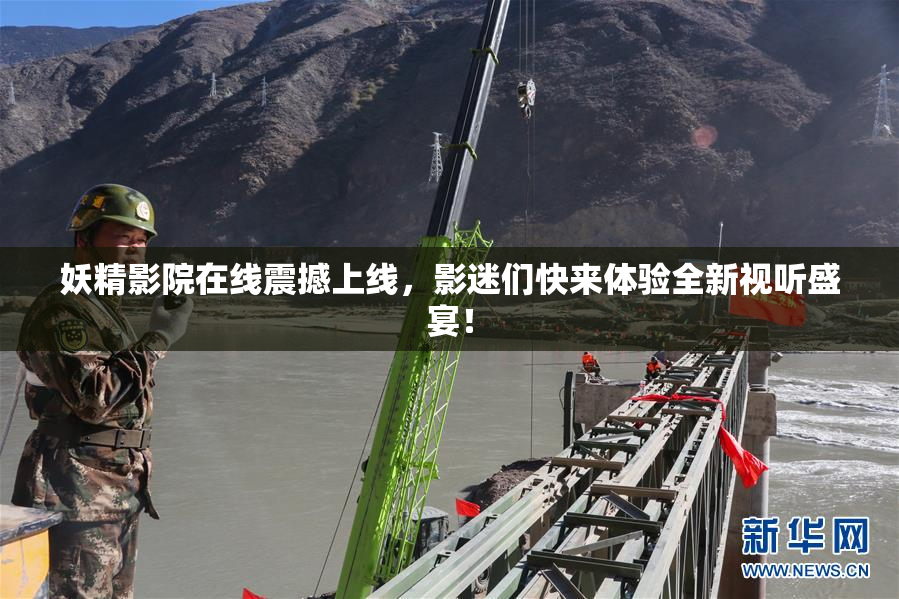 妖精影院在线震撼上线，影迷们快来体验全新视听盛宴！