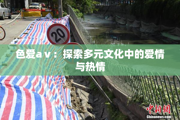 色爱aⅴ：探索多元文化中的爱情与热情