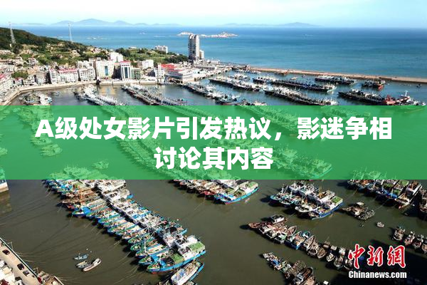 A级处女影片引发热议，影迷争相讨论其内容