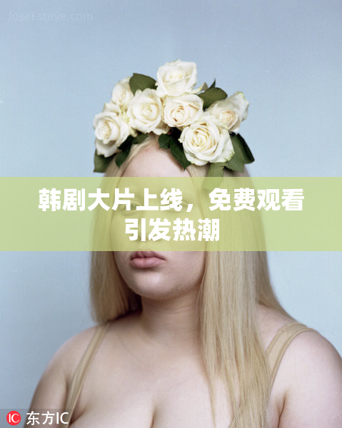 韩剧大片上线，免费观看引发热潮