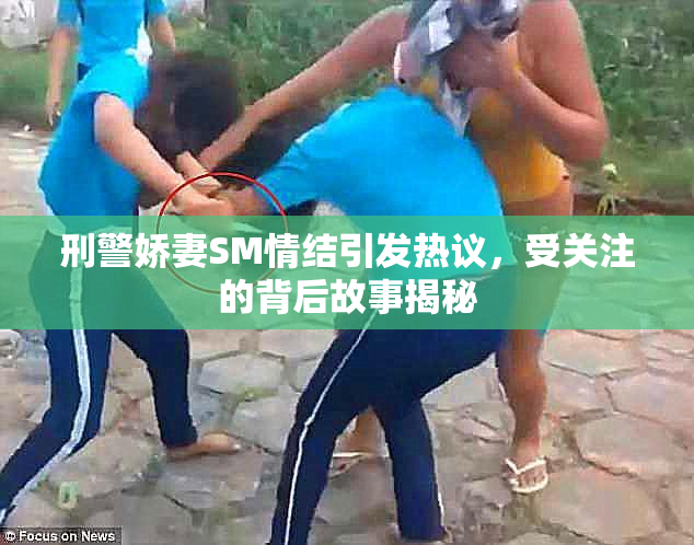 刑警娇妻SM情结引发热议，受关注的背后故事揭秘