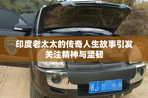 印度老太太的传奇人生故事引发关注精神与坚韧