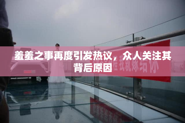 羞羞之事再度引发热议，众人关注其背后原因