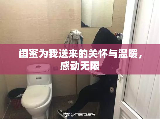 闺蜜为我送来的关怀与温暖，感动无限