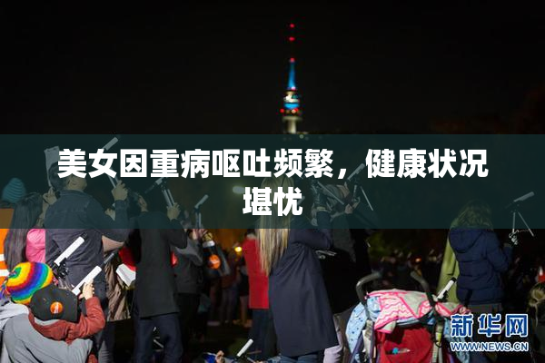 美女因重病呕吐频繁，健康状况堪忧